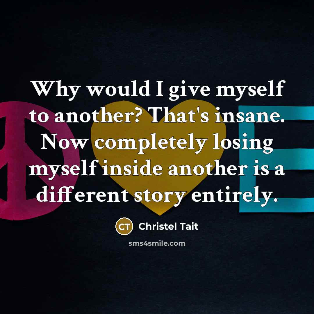 “Why would I give myself to another? That's insane. Now completely losing myself inside another is a different story entirely.” quote by Christel Tait