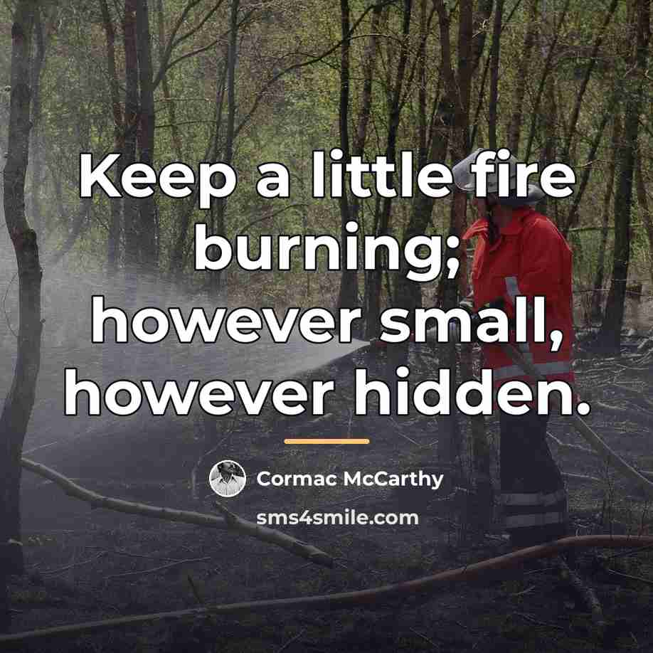 “Keep a little fire burning; however small, however hidden.…” quote by Cormac McCarthy