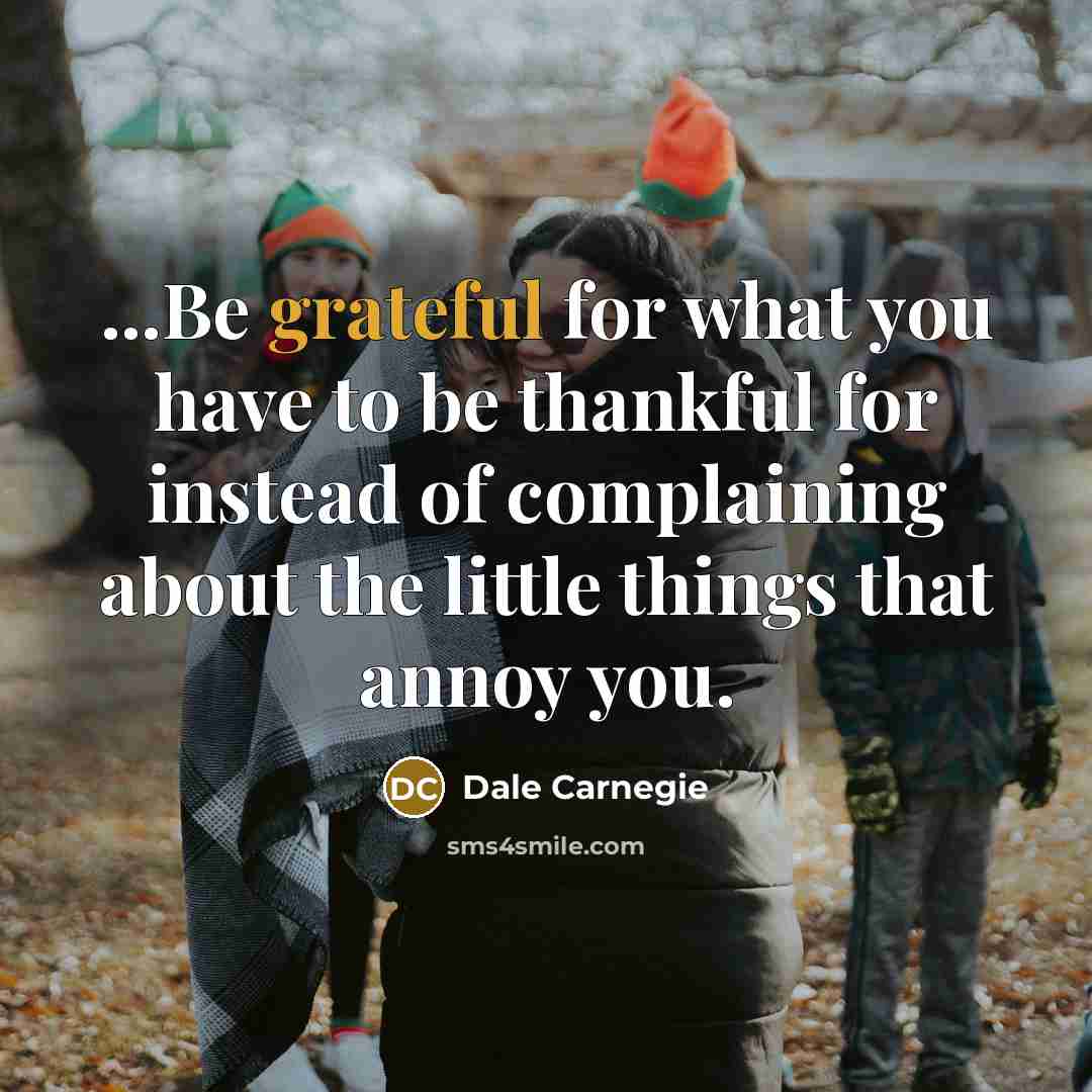 “...Be grateful for what you have to be thankful for…” quote by Dale Carnegie