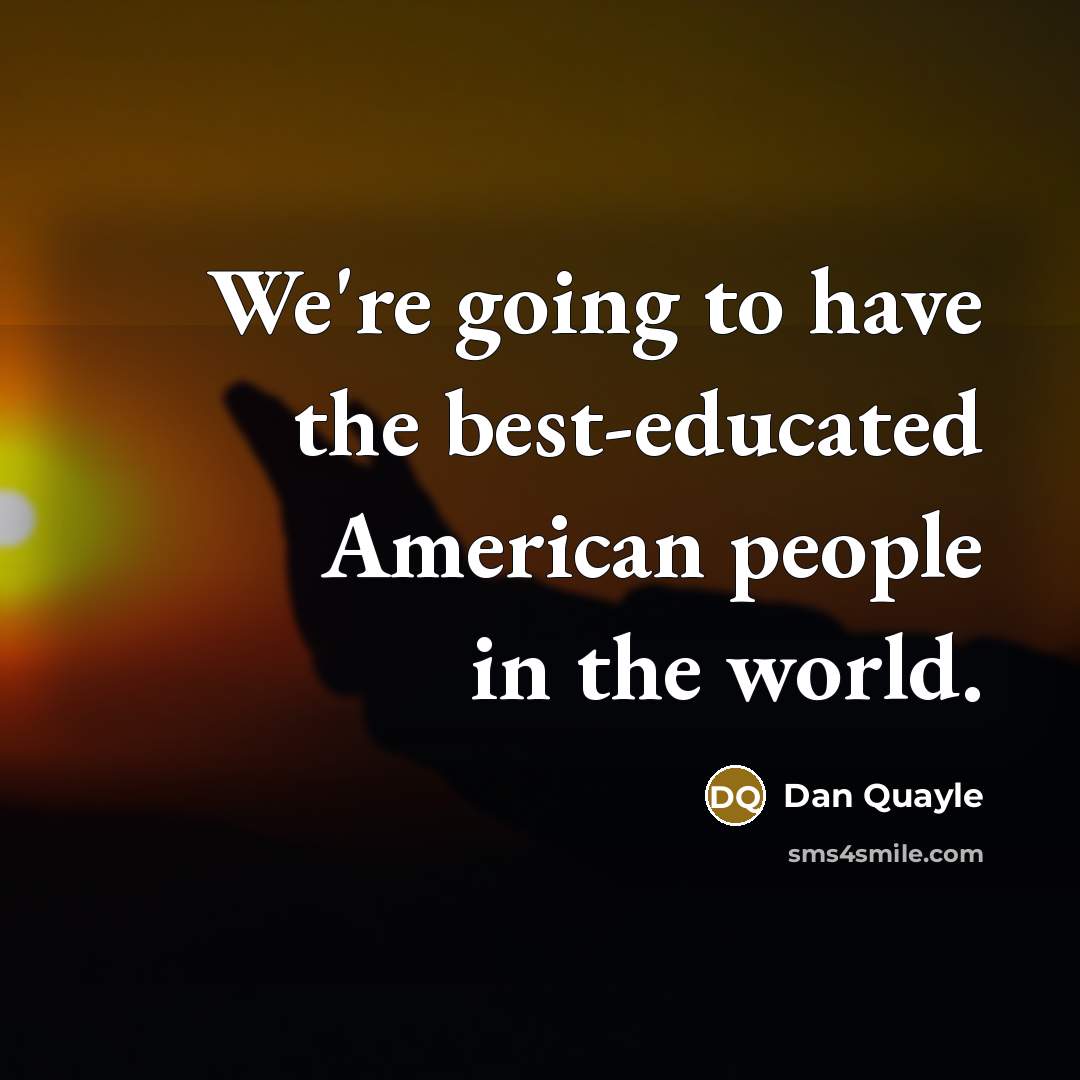 “We're going to have the best-educated American people in the…” quote by Dan Quayle