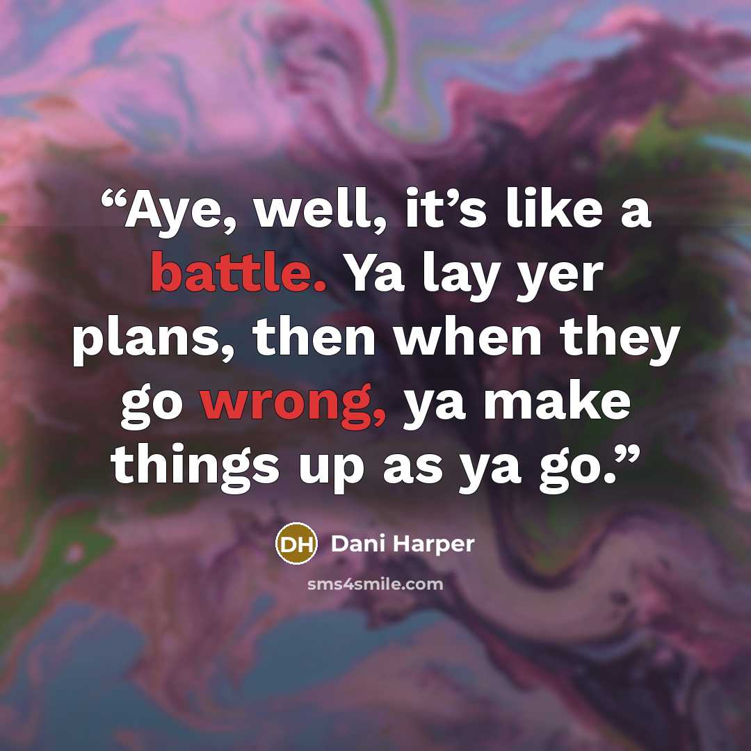 “Aye, well, it’s like a battle. Ya lay yer plans, then when they go wrong, ya make things up as ya go.” quote by Dani Harper