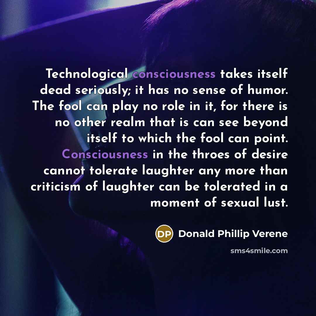 “Technological consciousness takes itself dead seriously; it has no sense…” quote by Donald Phillip Verene