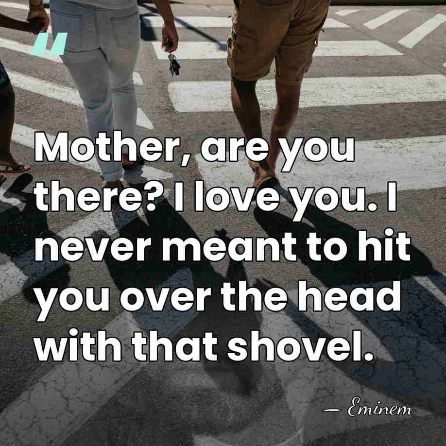 Mother, are you there? I love you. I never meant to hit&hellip; - Eminem