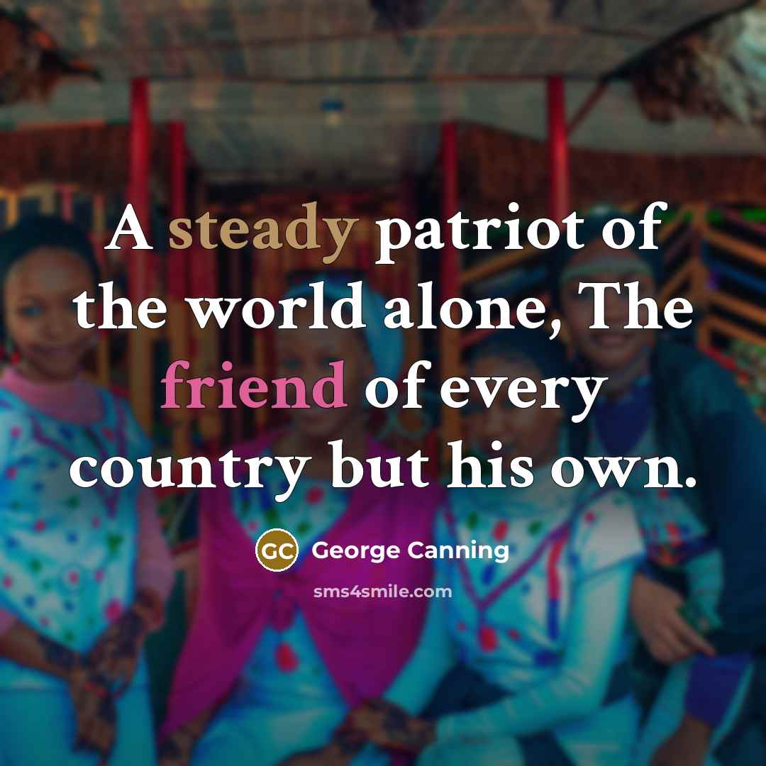 “A steady patriot of the world alone, The friend of…” quote by George Canning