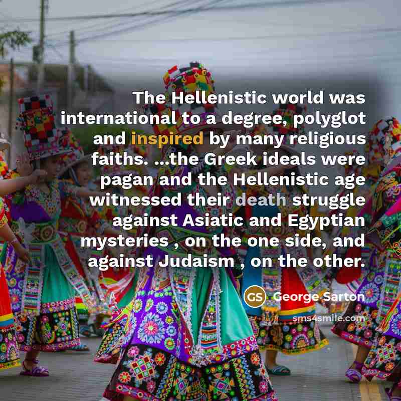 “The Hellenistic world was international to a degree, polyglot and…” quote by George Sarton