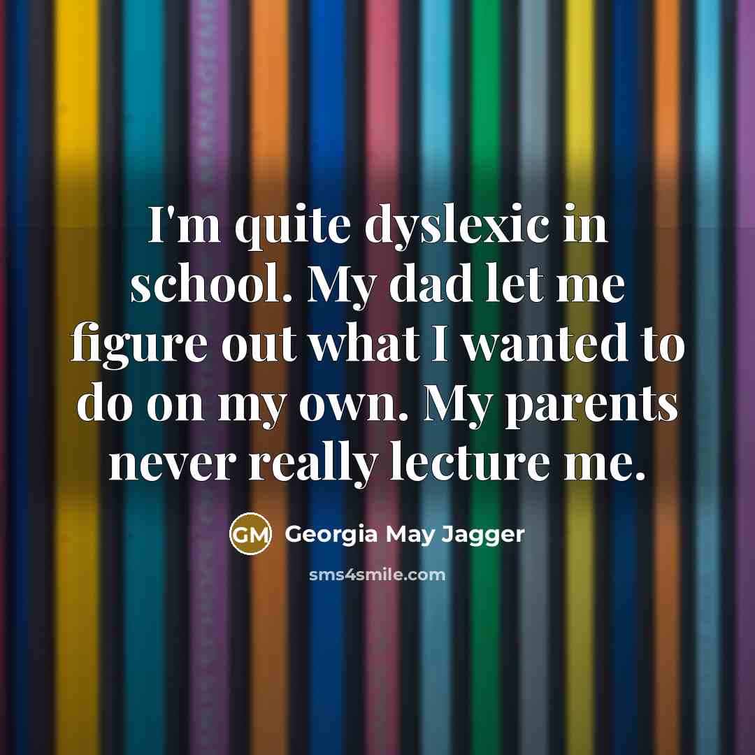“I'm quite dyslexic in school. My dad let me figure…” quote by Georgia May Jagger