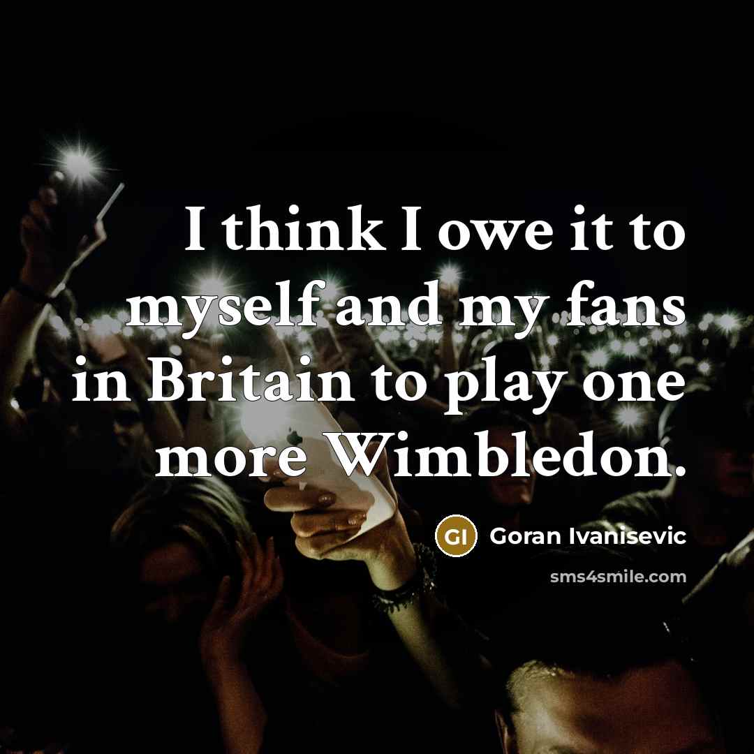 “I think I owe it to myself and my fans…” quote by Goran Ivanisevic