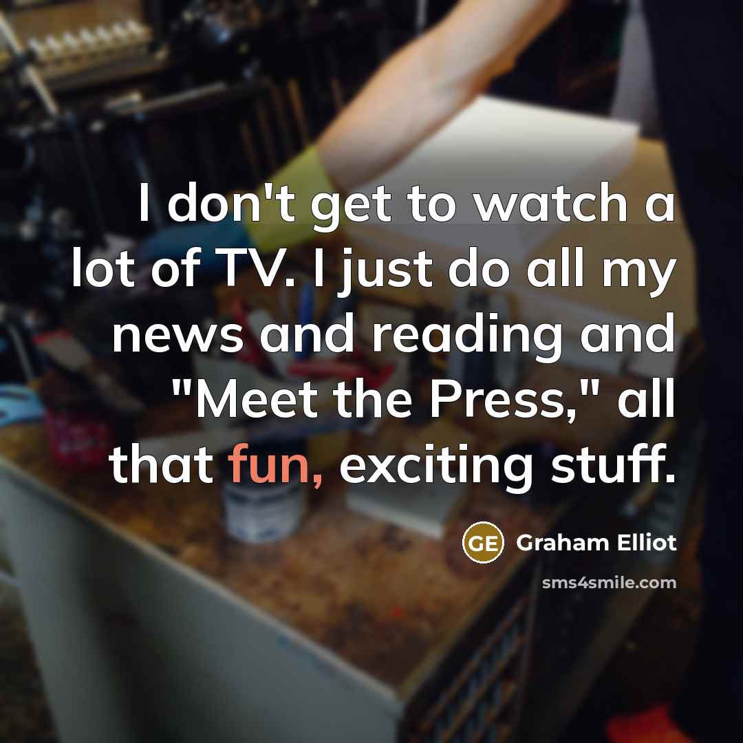 “I don't get to watch a lot of TV. I…” quote by Graham Elliot