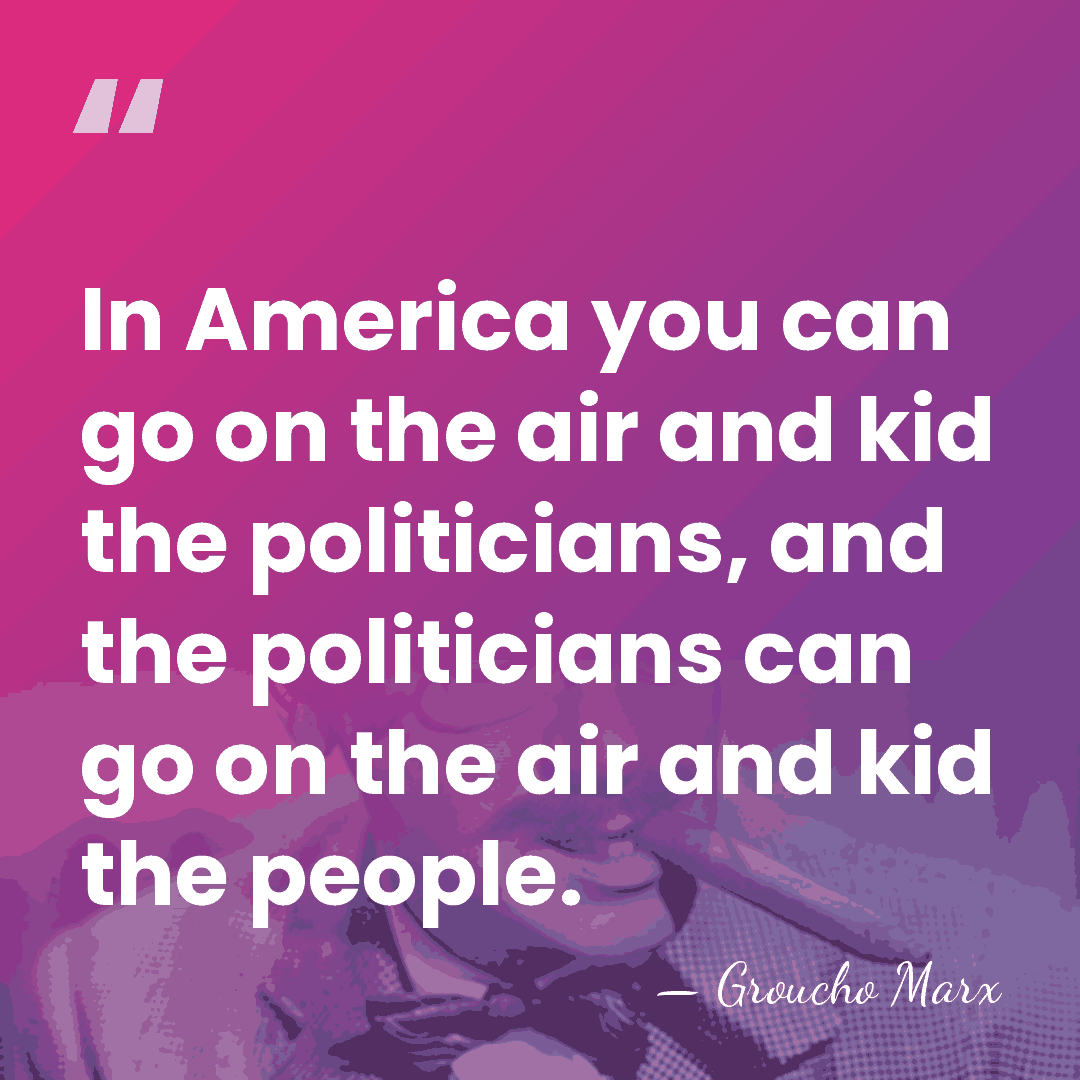 In America you can go on the air and kid the politicians,&hellip; - Groucho Marx