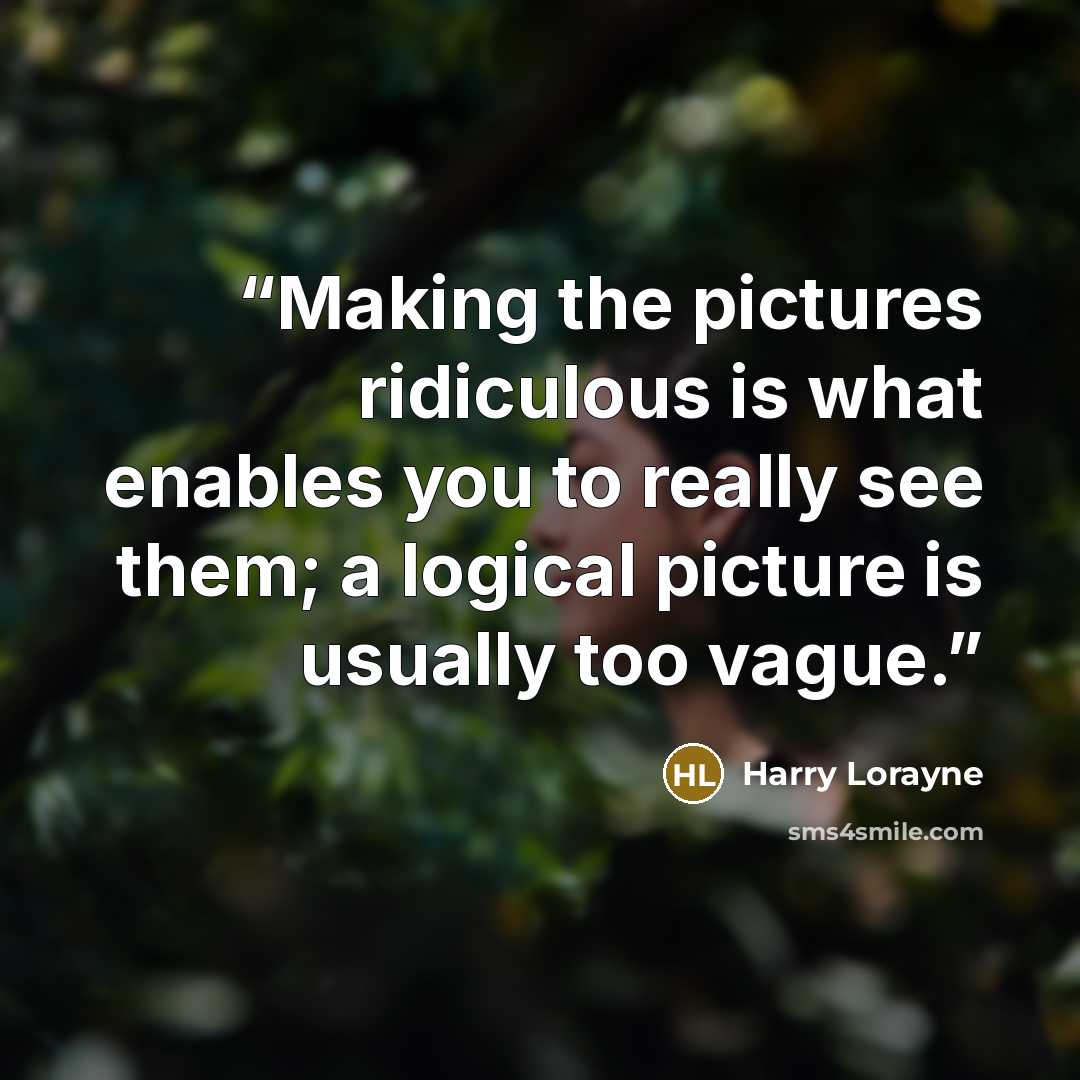 “Making the pictures ridiculous is what enables you to really see them; a logical picture is usually too vague.” quote by Harry Lorayne