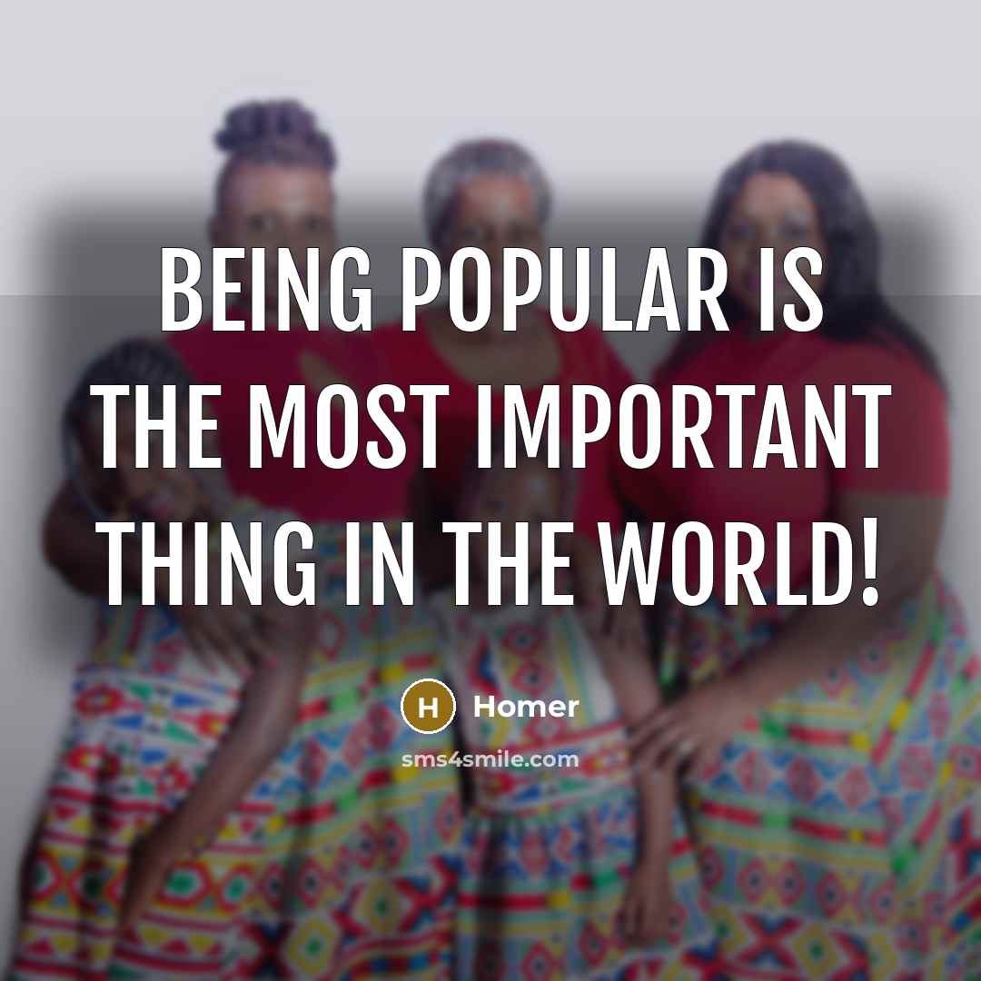 “Being popular is the most important thing in the world!…” quote by Homer