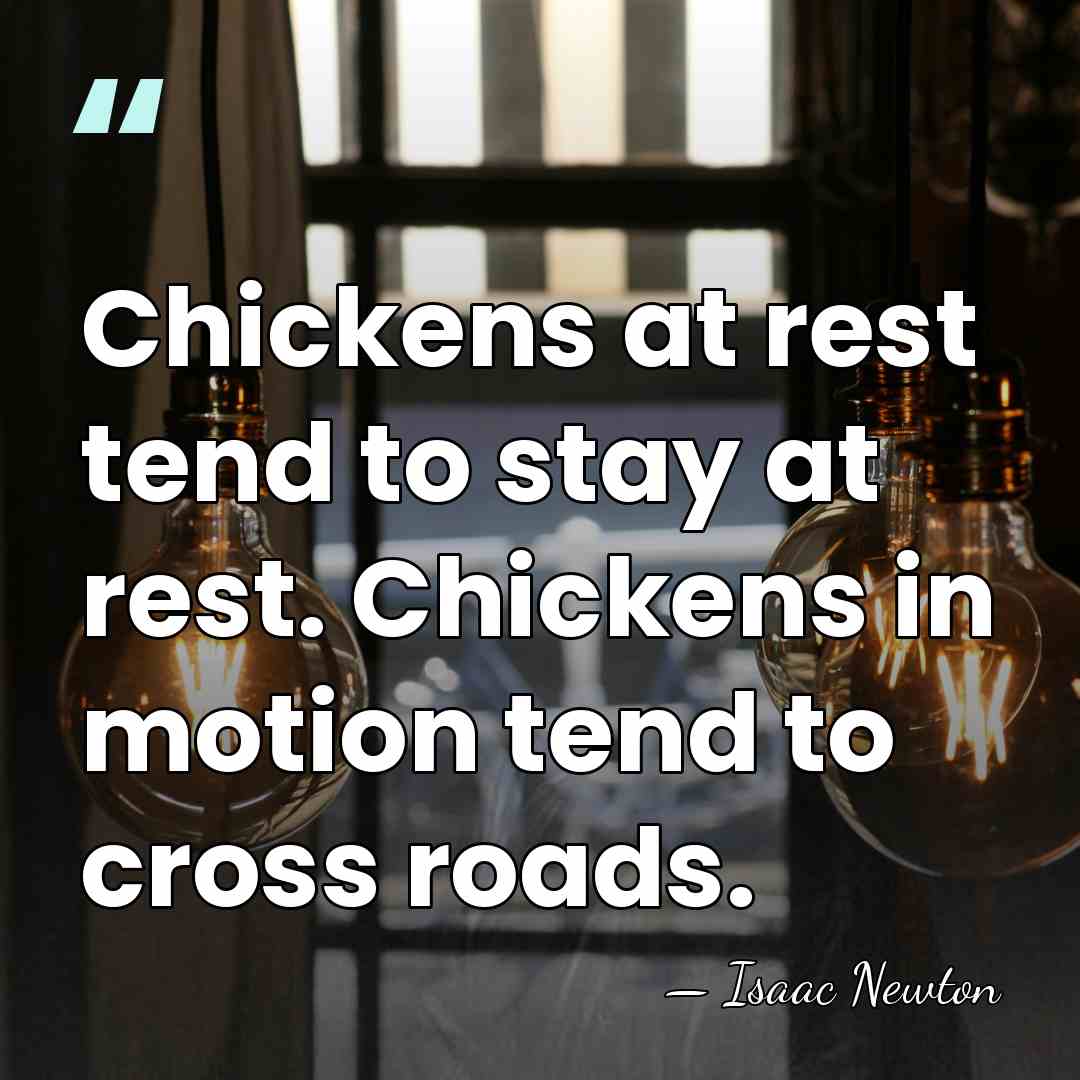 Chickens at rest tend to stay at rest. Chickens in motion tend&hellip; - Isaac Newton