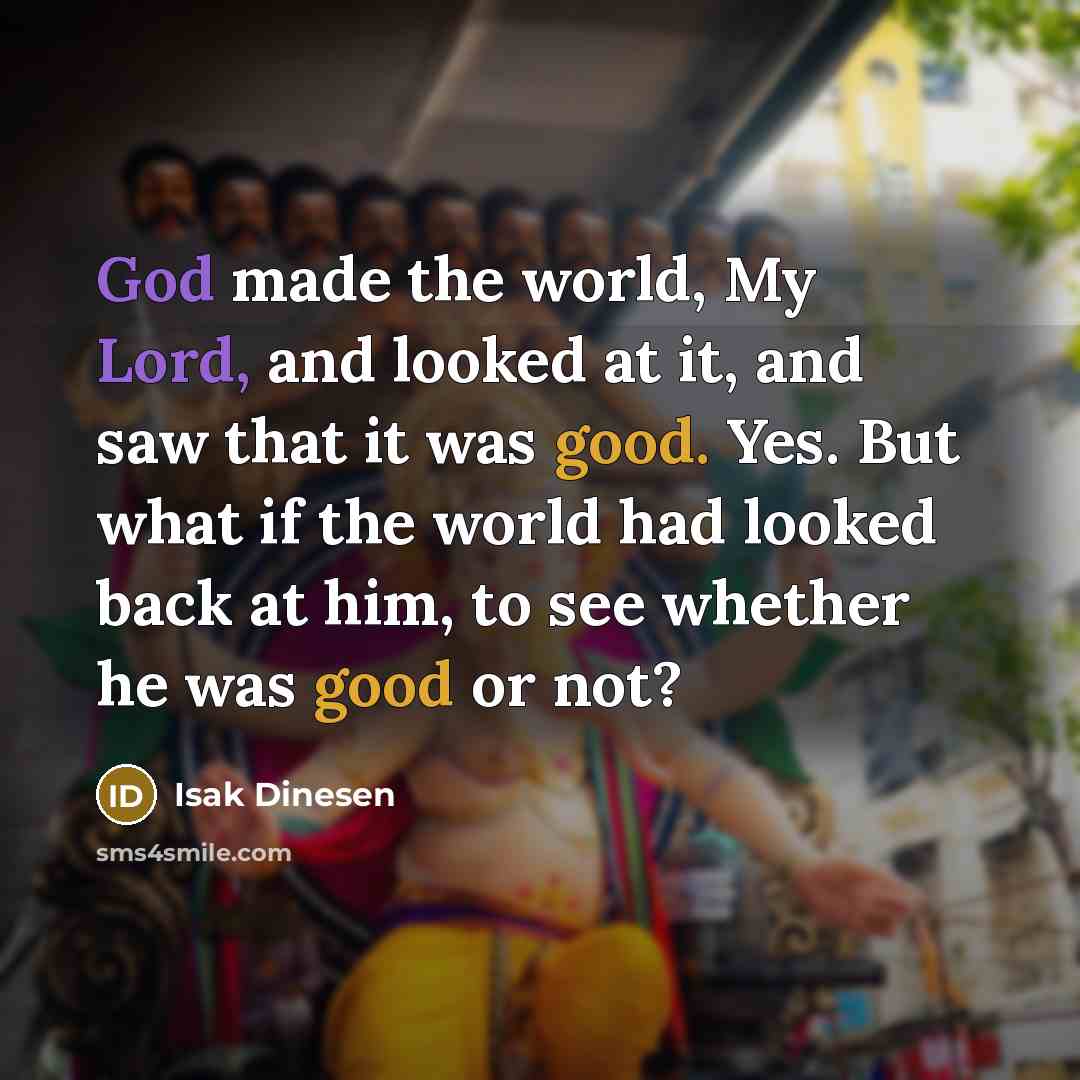 “God made the world, My Lord, and looked at it,…” quote by Isak Dinesen