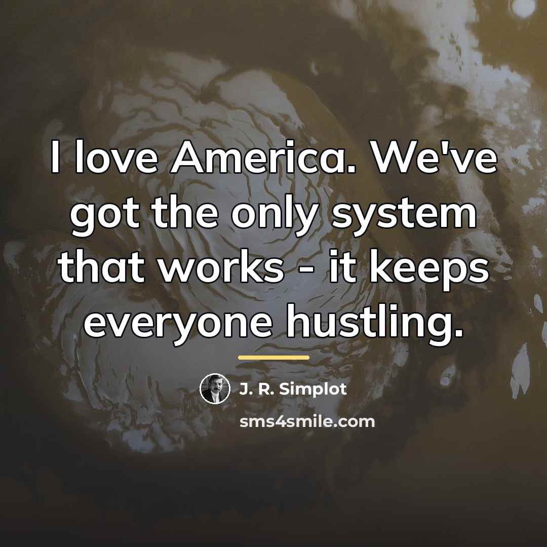“I love America. We've got the only system that works…” quote by J. R. Simplot