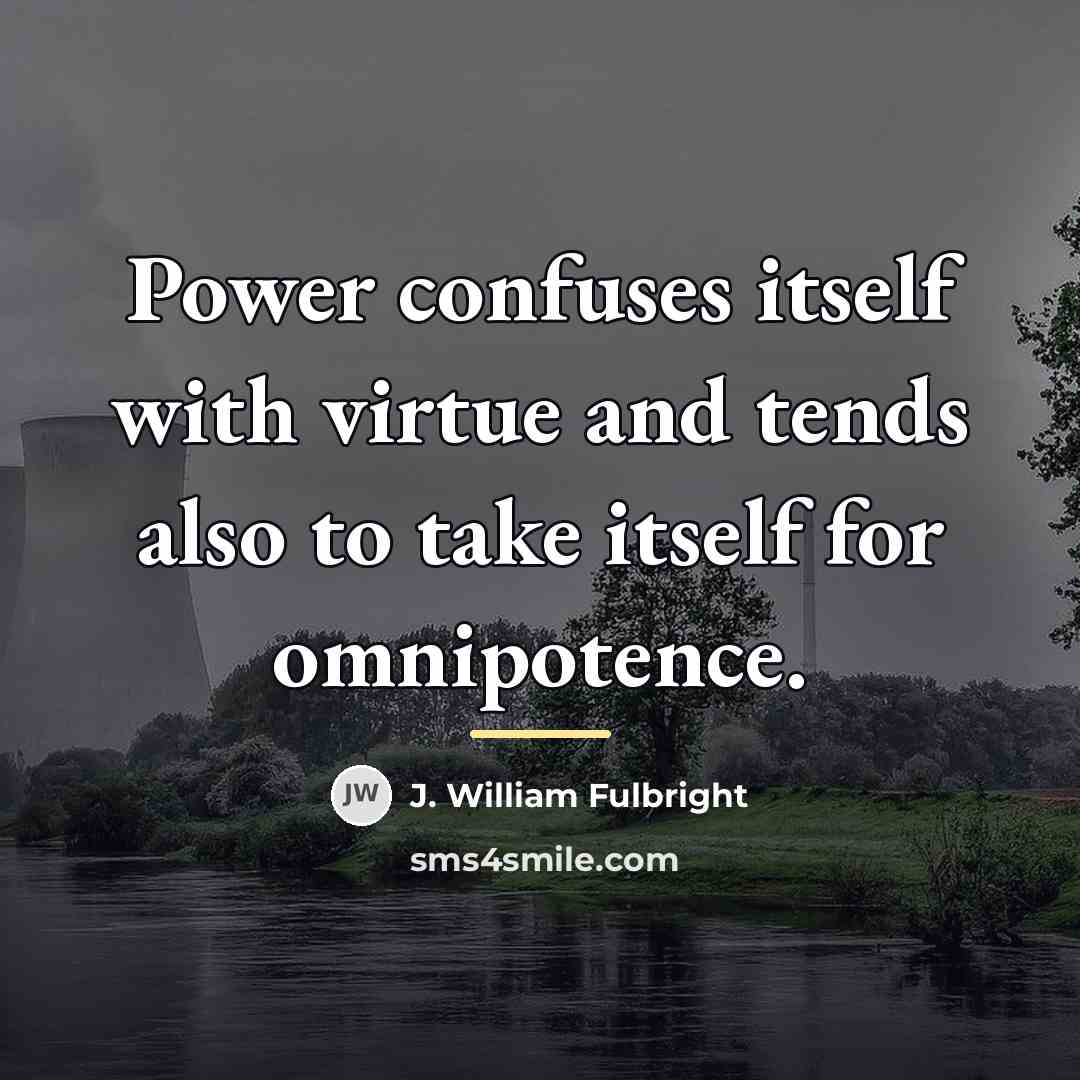 “Power confuses itself with virtue and tends also to take…” quote by J. William Fulbright