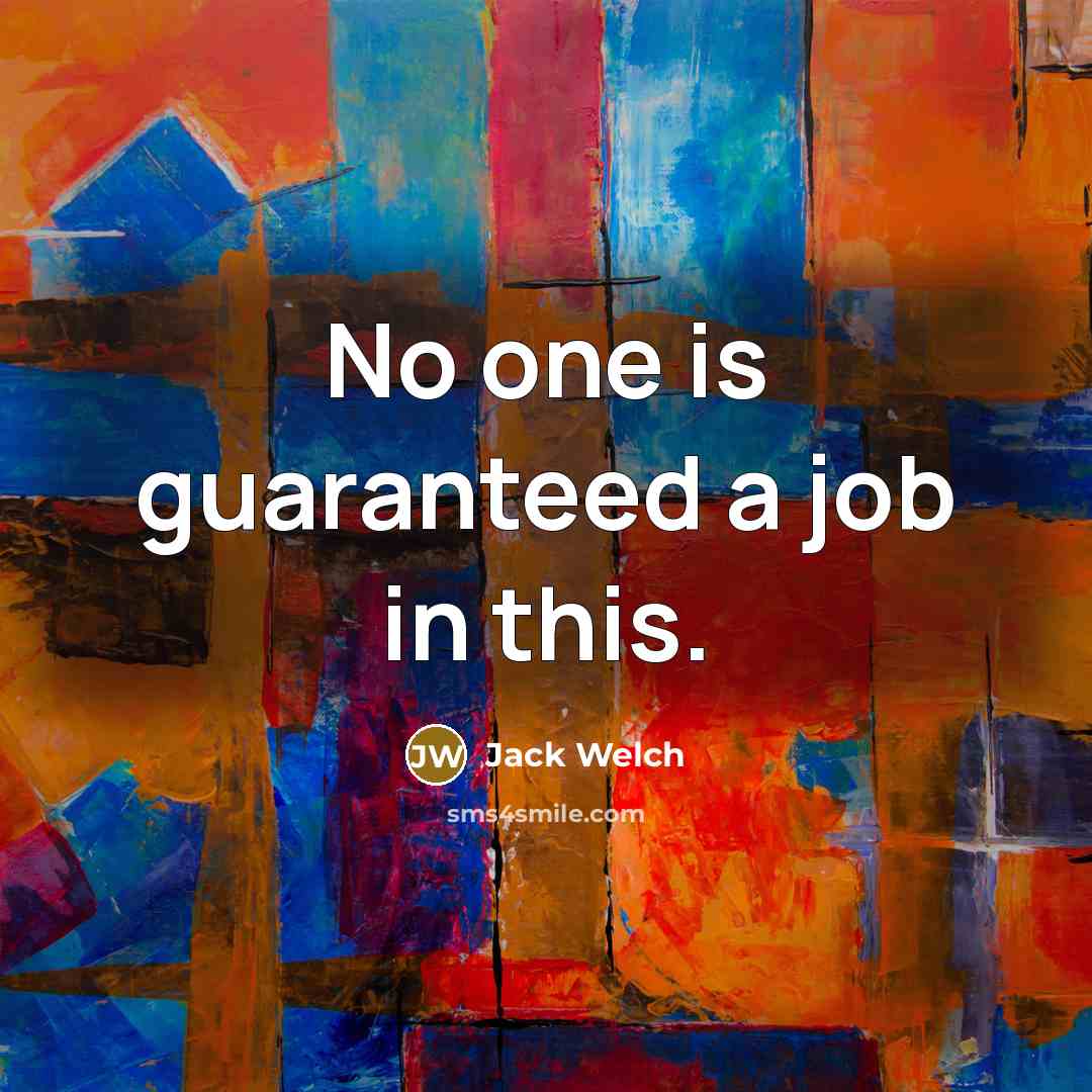 “No one is guaranteed a job in this.…” quote by Jack Welch