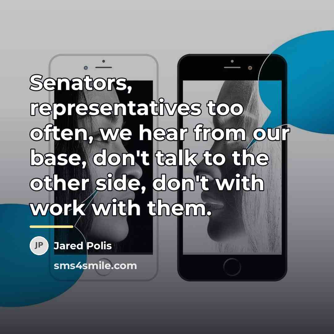 “Senators, representatives too often, we hear from our base, don't…” quote by Jared Polis