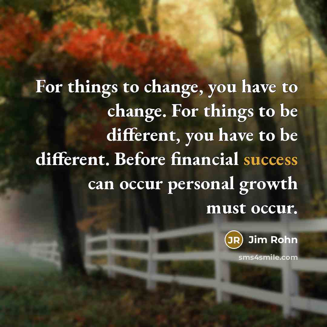 “For things to change, you have to change. For things…” quote by Jim Rohn