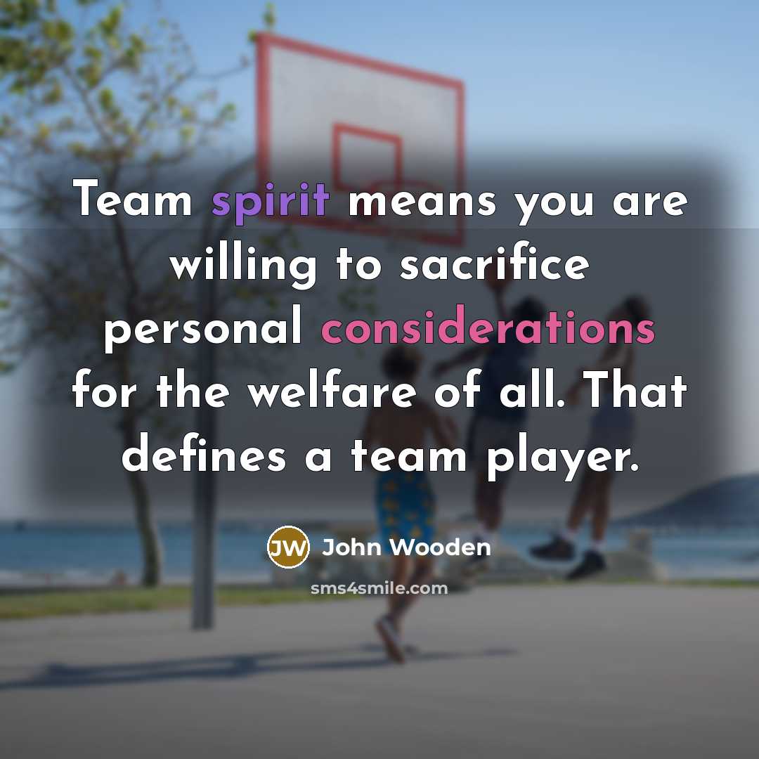 “Team spirit means you are willing to sacrifice personal considerations…” quote by John Wooden