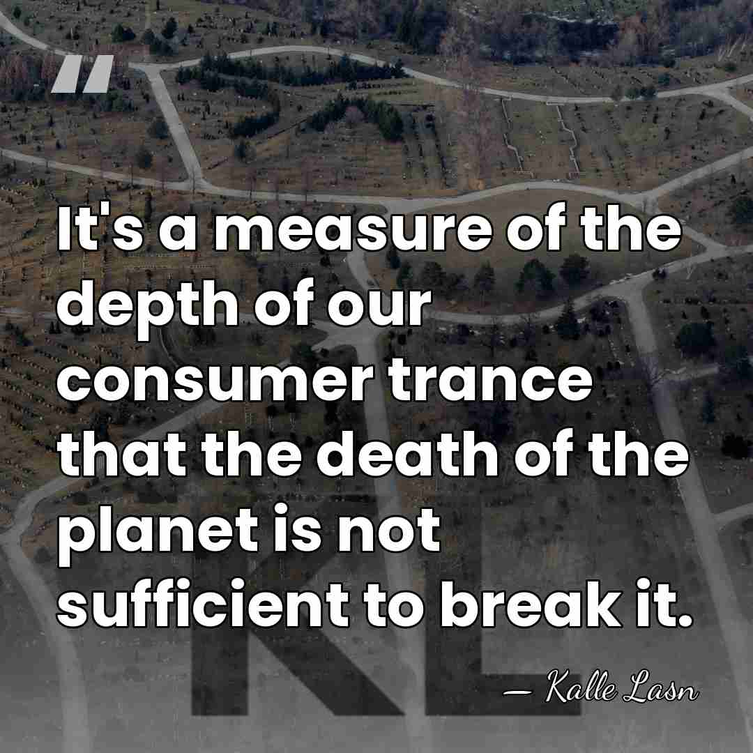 It's a measure of the depth of our consumer trance that the&hellip; - Kalle Lasn