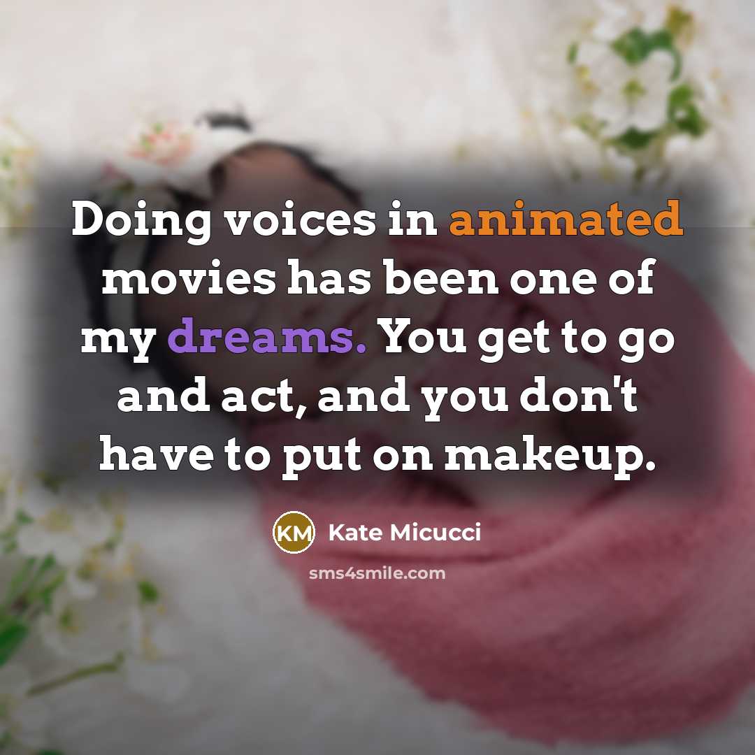 “Doing voices in animated movies has been one of my dreams. You get to go and act, and you don't have to put on makeup.” quote by Kate Micucci
