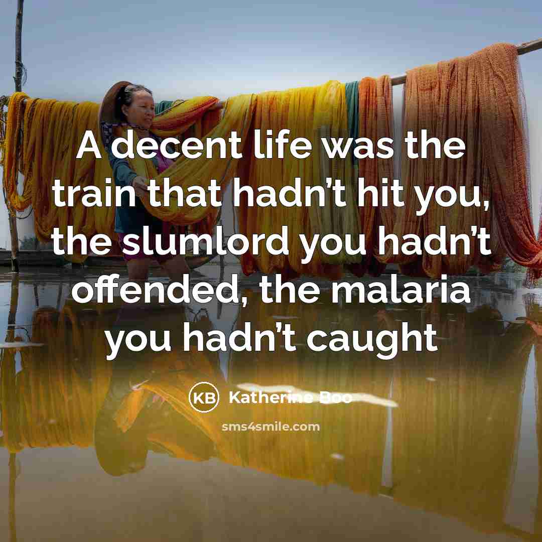 “A decent life was the train that hadn’t hit you,…” quote by Katherine Boo