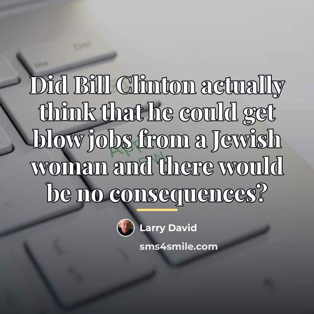 “Did Bill Clinton actually think that he could get blow…” quote by Larry David