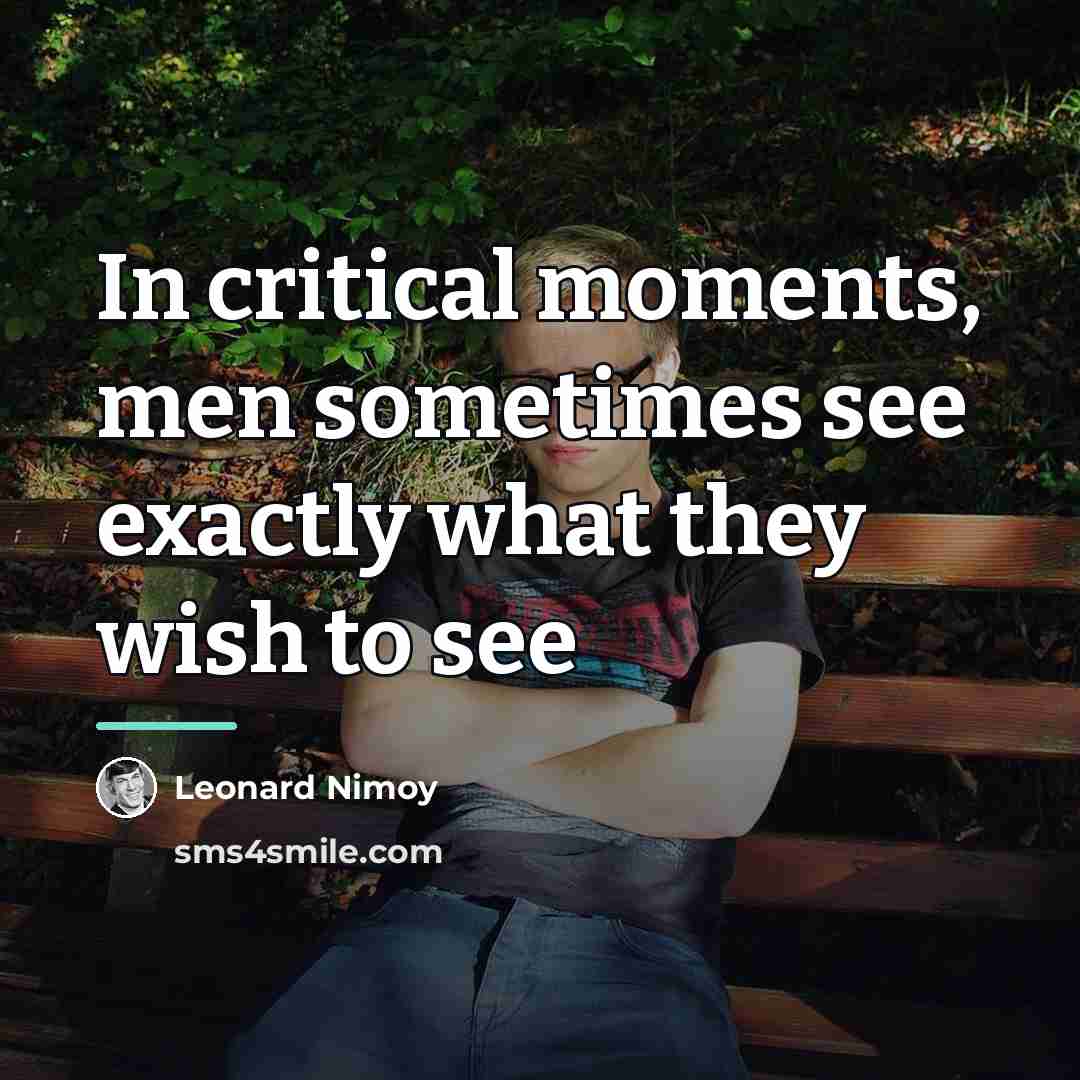 “In critical moments, men sometimes see exactly what they wish…” quote by Leonard Nimoy