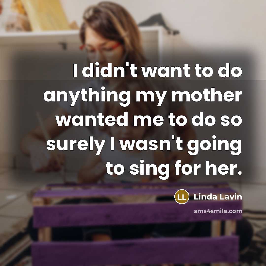 “I didn't want to do anything my mother wanted me…” quote by Linda Lavin