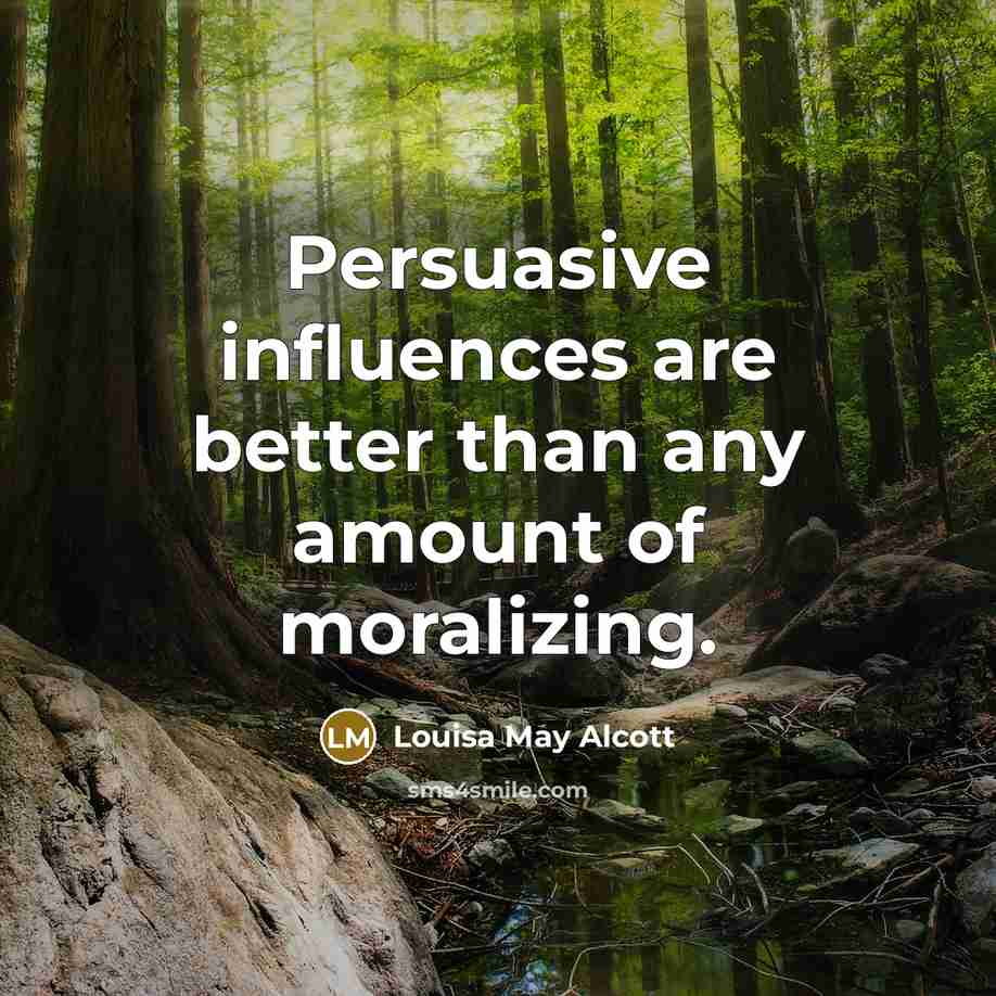 “Persuasive influences are better than any amount of moralizing.…” quote by Louisa May Alcott