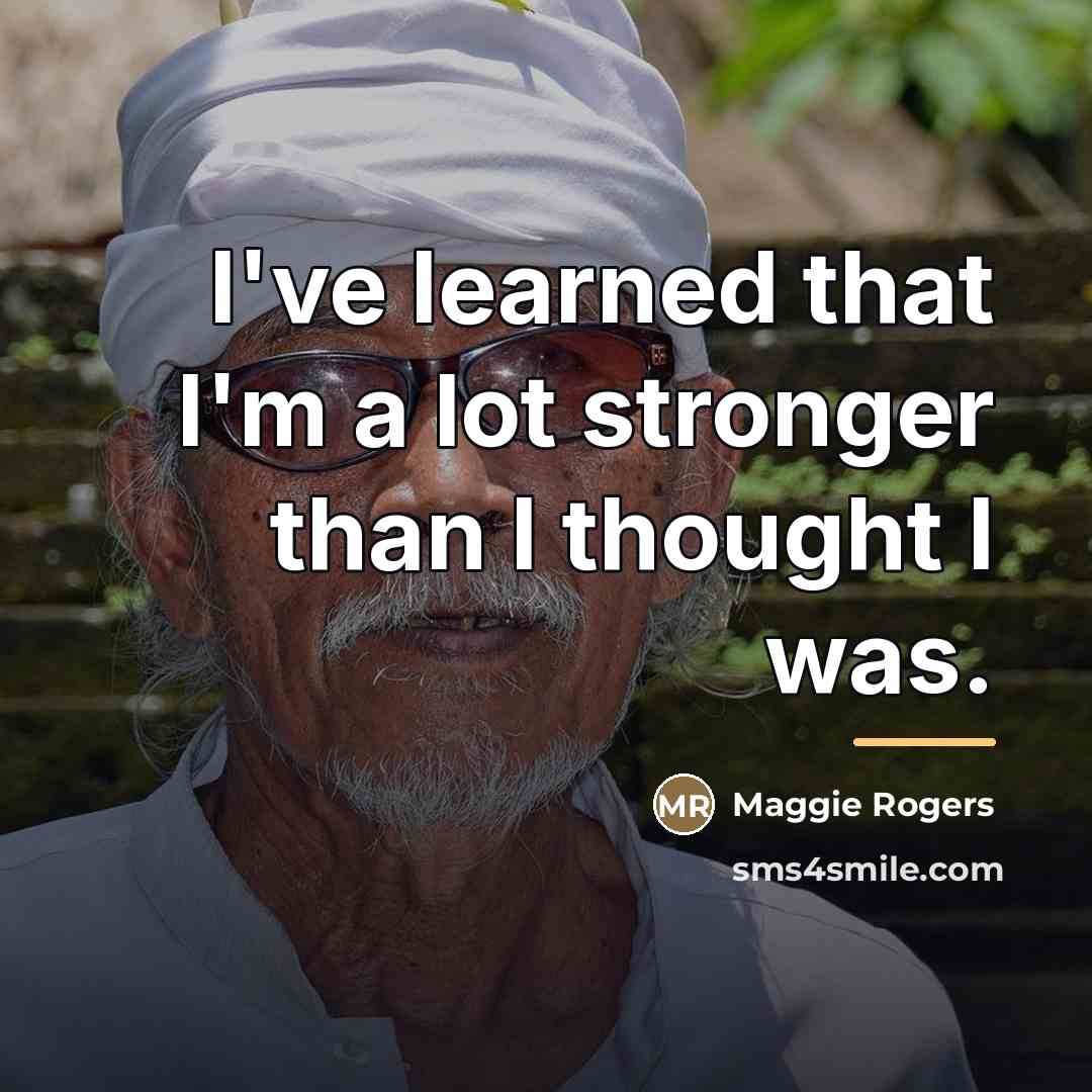 “I've learned that I'm a lot stronger than I thought…” quote by Maggie Rogers