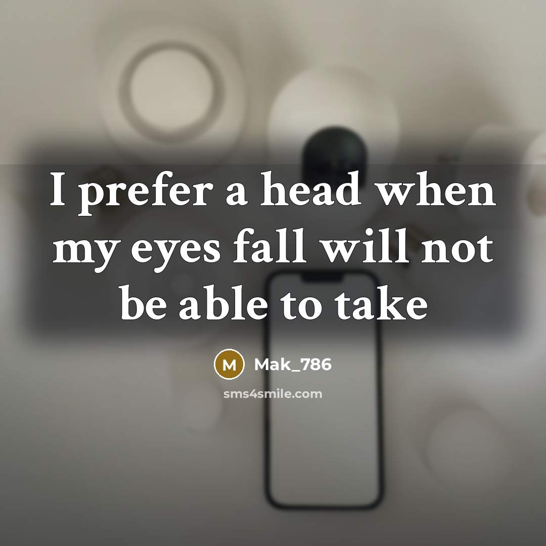 “I prefer a head when my eyes fall will not be able to take” quote by Mak_786