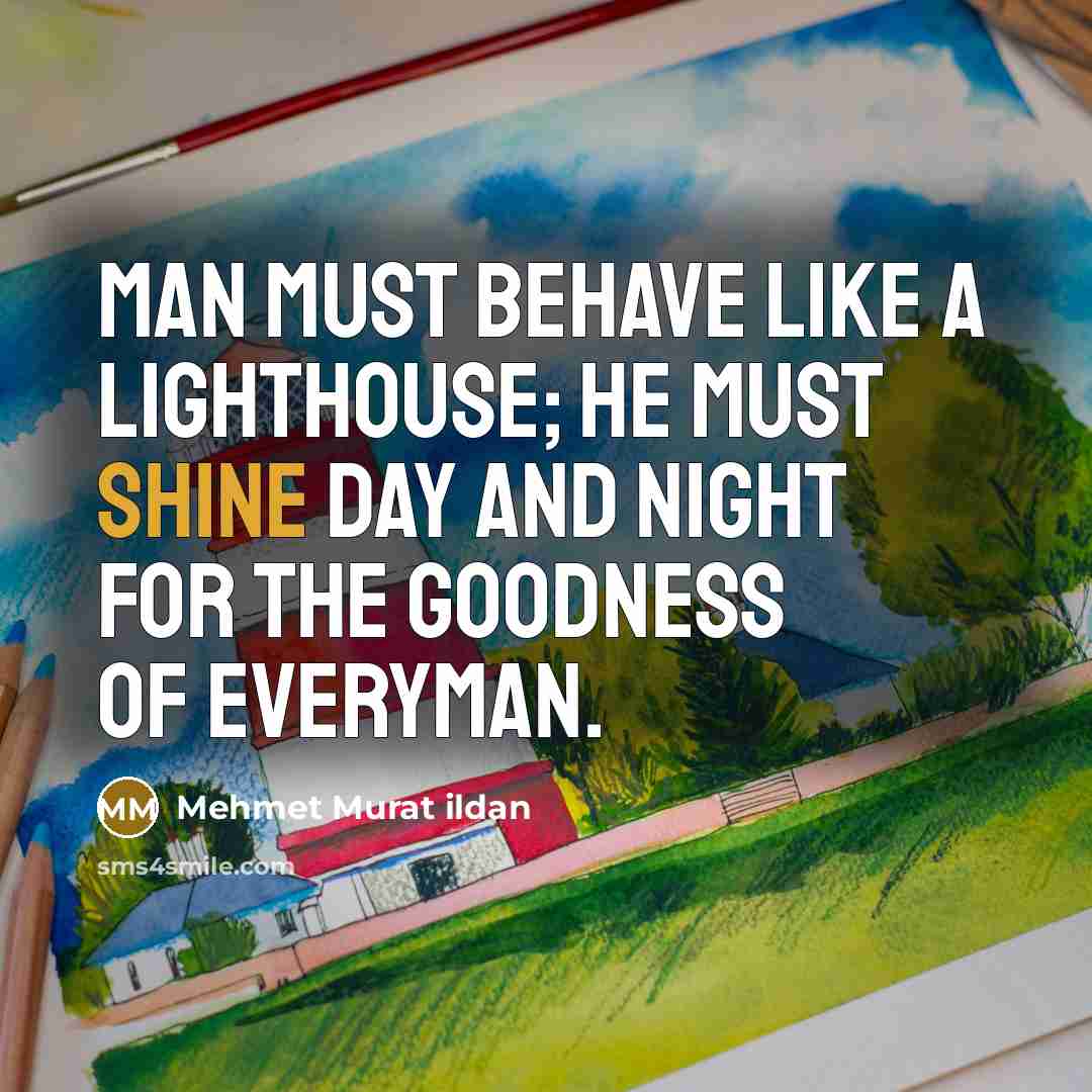 “Man must behave like a lighthouse; he must shine day…” quote by Mehmet Murat Ildan
