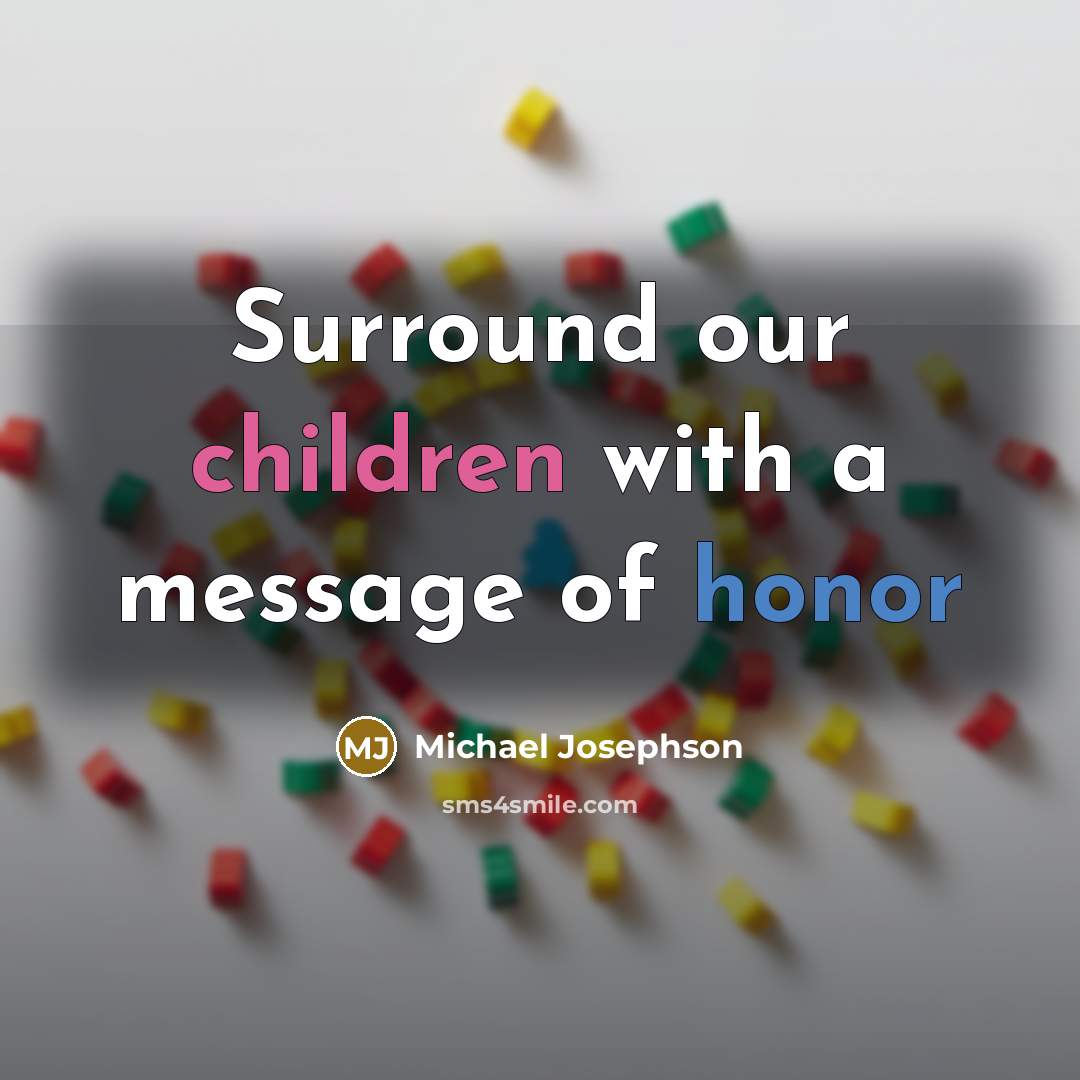 “Surround our children with a message of honor” quote by Michael Josephson