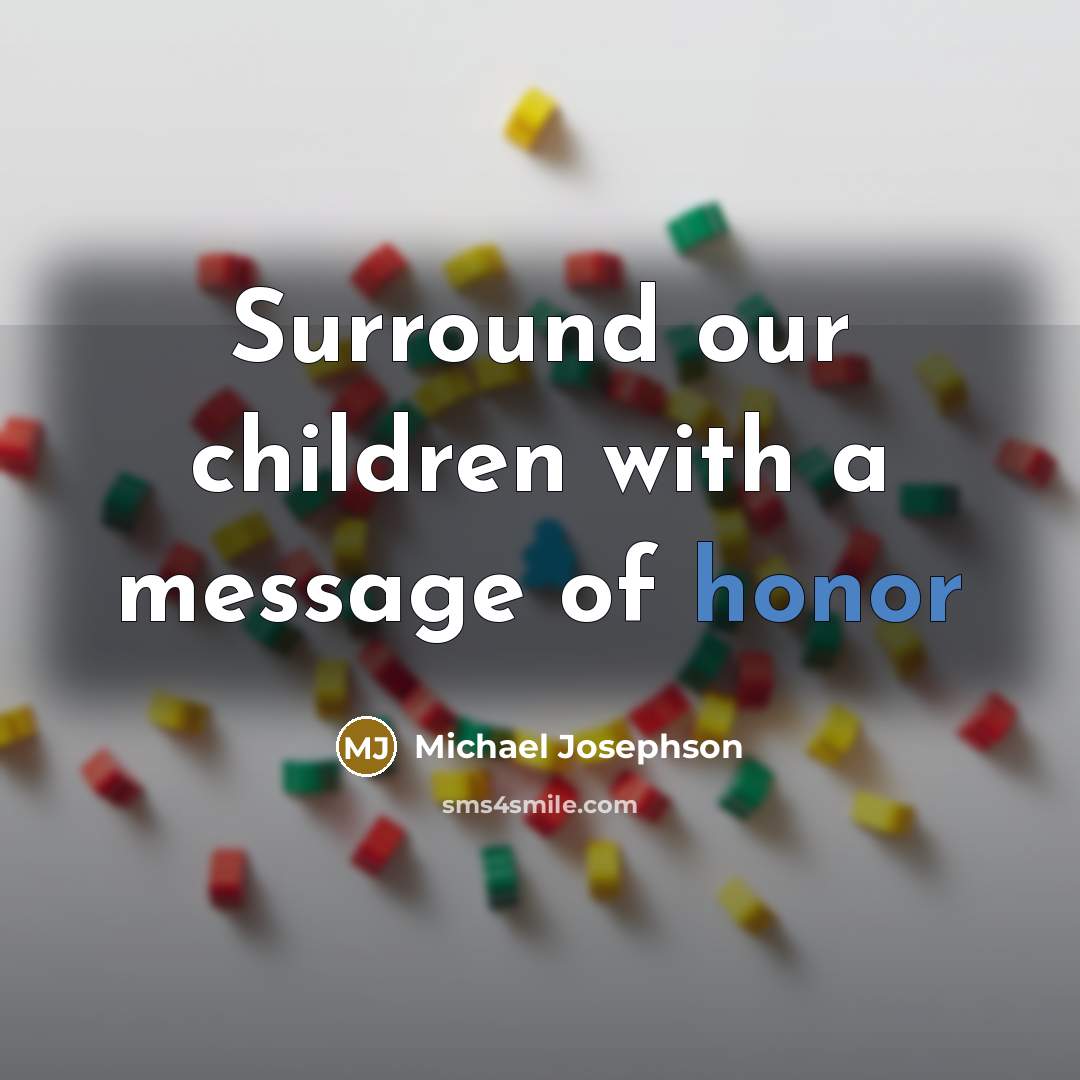 “Surround our children with a message of honor…” quote by Michael Josephson