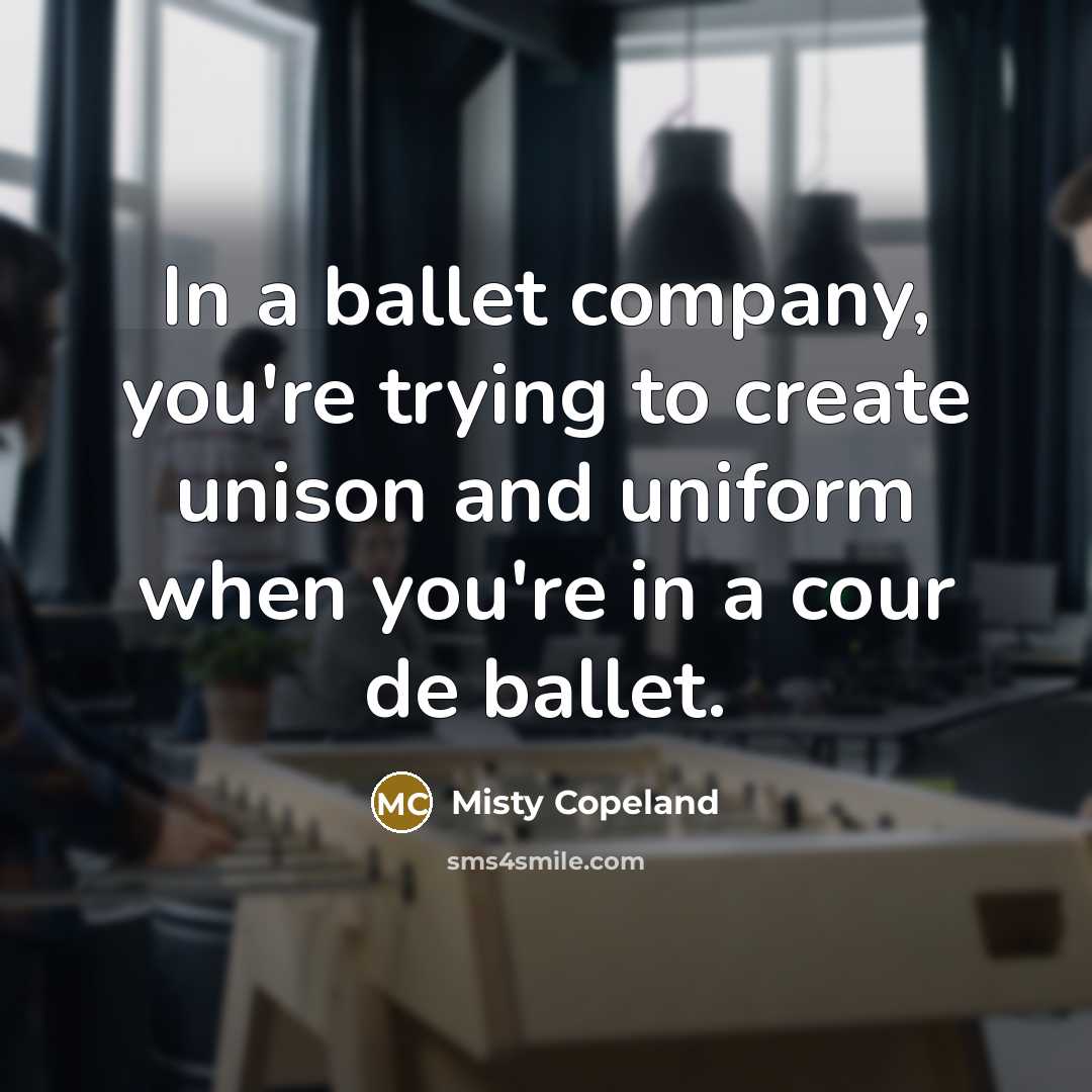 “In a ballet company, you're trying to create unison and…” quote by Misty Copeland