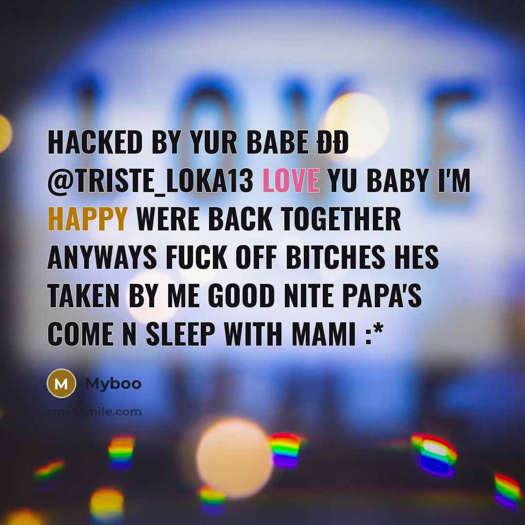 “Hacked by yur babe ðð @triste_loka13 Love yu baby I'm happy were back together Anyways FUCK OFF BITCHES HES TAKEN BY ME GOOD NITE PAPA'S COME N SLEEP WITH MAMI :*” quote by Myboo