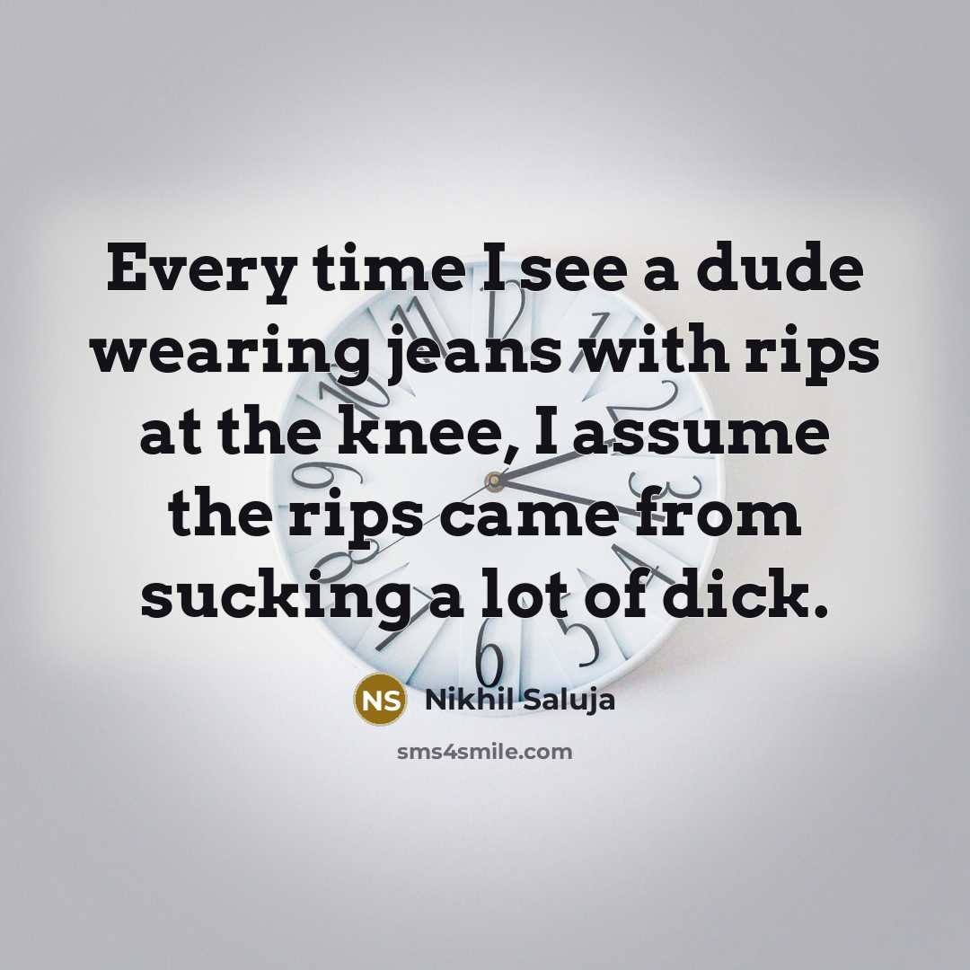 “Every time I see a dude wearing jeans with rips…” quote by Nikhil Saluja