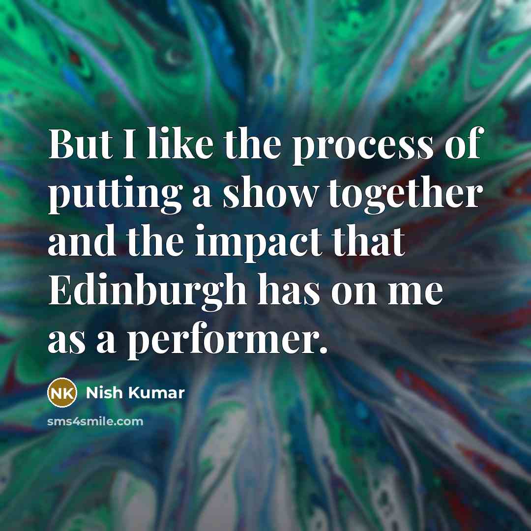 “But I like the process of putting a show together…” quote by Nish Kumar