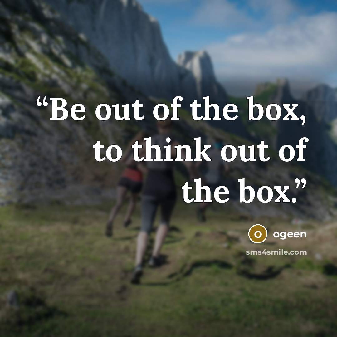 “Be out of the box, to think out of the box.” quote by ogeen