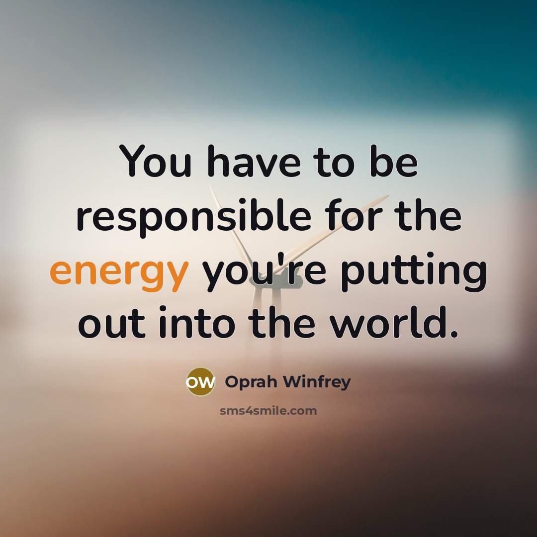 “You have to be responsible for the energy you're putting…” quote by Oprah Winfrey