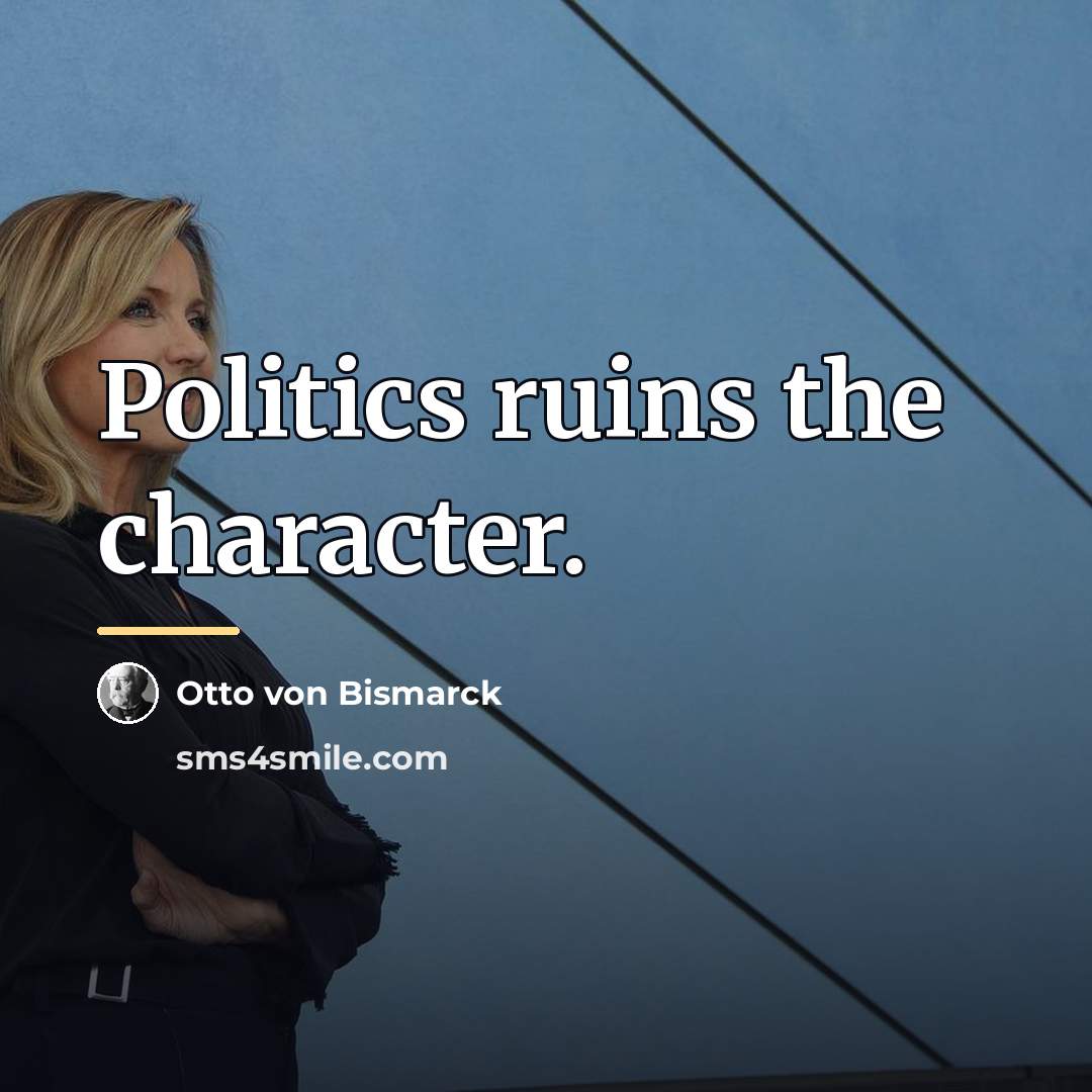 “Politics ruins the character.…” quote by Otto von Bismarck
