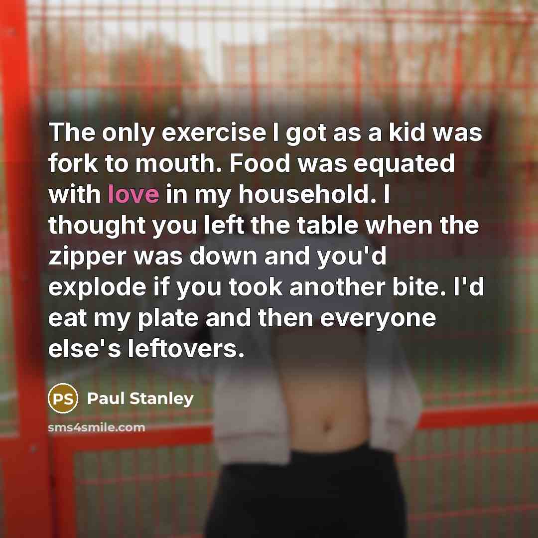 “The only exercise I got as a kid was fork…” quote by Paul Stanley
