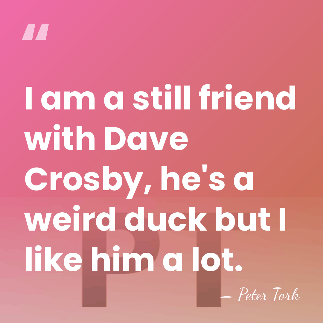 I am a still friend with Dave Crosby, he's a weird duck&hellip; - Peter Tork