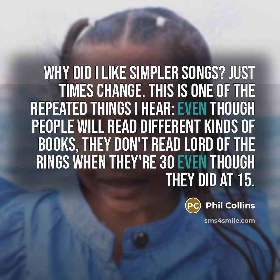 “Why did I like simpler songs? Just times change. This…” quote by Phil Collins