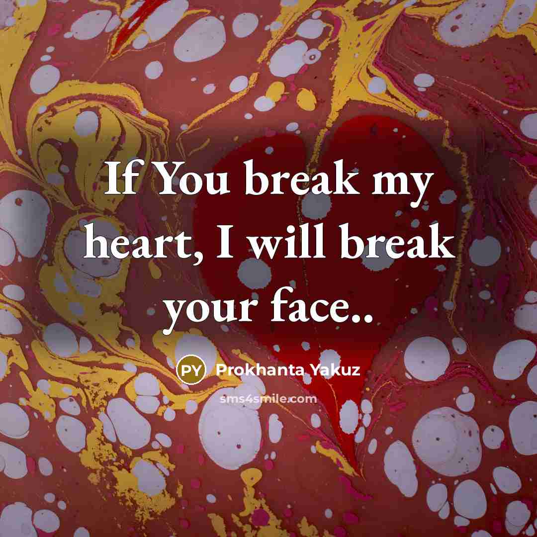 “If You break my heart, I will break your face..…” quote by Prokhanta Yakuz