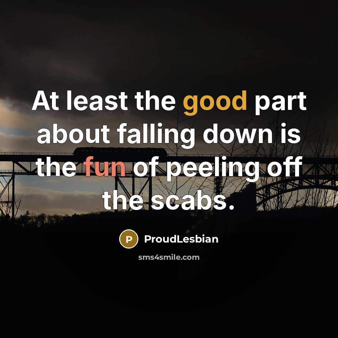 “At least the good part about falling down is the fun of peeling off the scabs.” quote by ProudLesbian