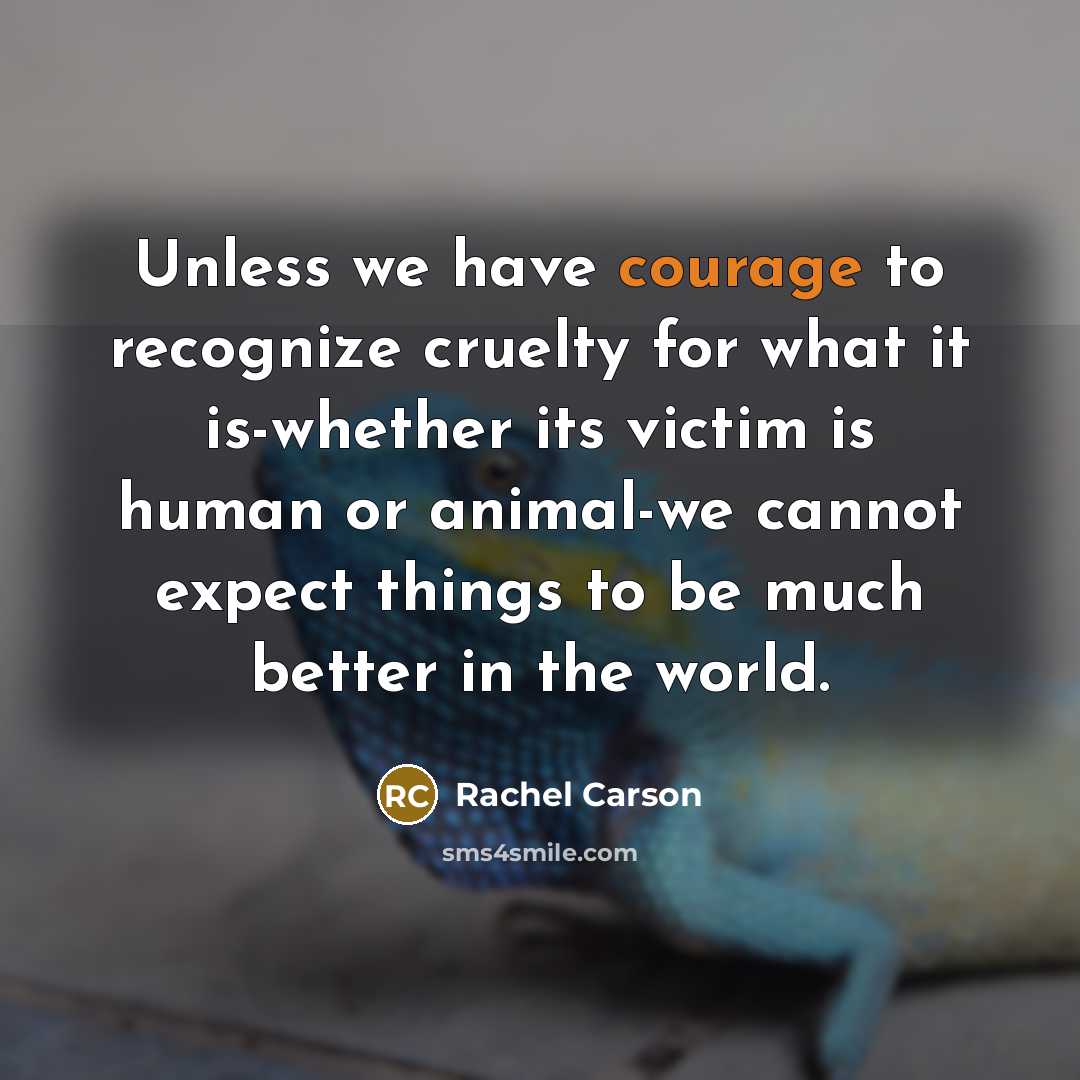 “Unless we have courage to recognize cruelty for what it…” quote by Rachel Carson