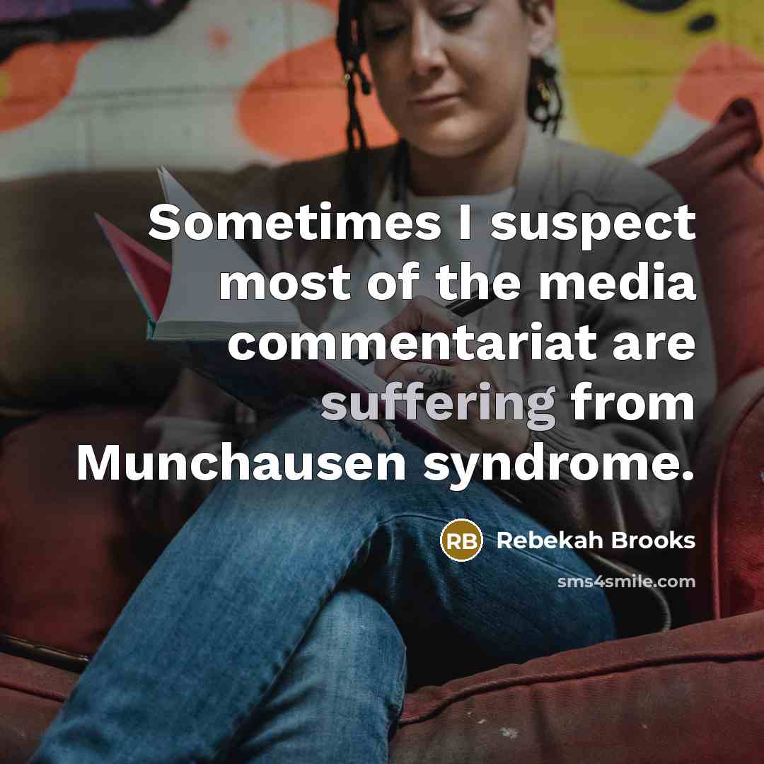 “Sometimes I suspect most of the media commentariat are suffering from Munchausen syndrome.” quote by Rebekah Brooks