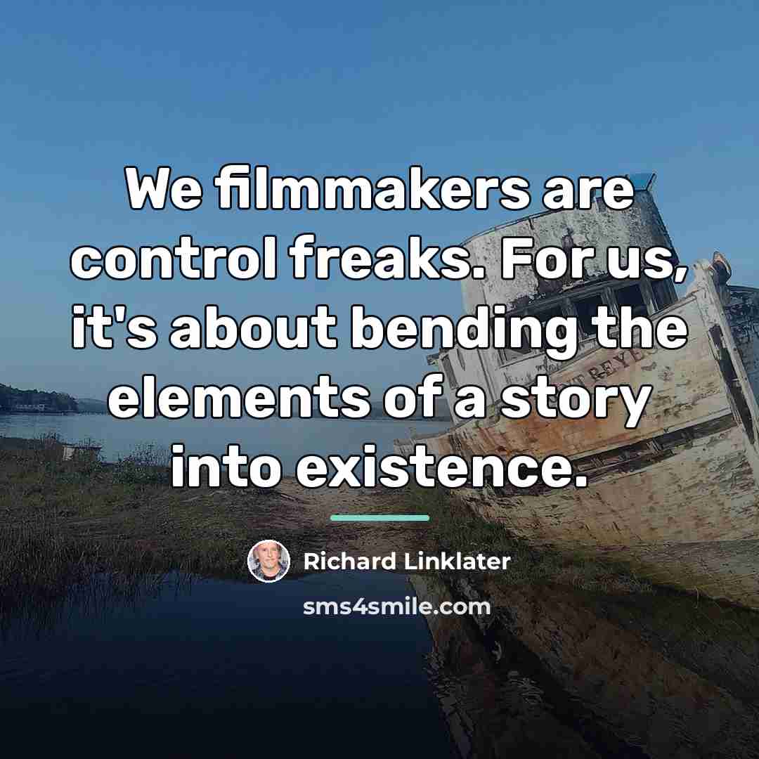“We filmmakers are control freaks. For us, it's about bending…” quote by Richard Linklater